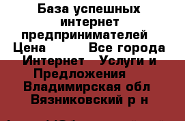 База успешных интернет предпринимателей › Цена ­ 600 - Все города Интернет » Услуги и Предложения   . Владимирская обл.,Вязниковский р-н